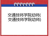 交通技师学院幼师(交通技师学院幼师)