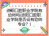 资阳口腔职业学院有幼师吗(资阳口腔职业学院是否设有幼师专业?)