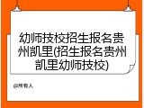幼师技校招生报名贵州凯里(招生报名贵州凯里幼师技校)