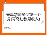 青岛幼师多少钱一个月(青岛幼教月收入)