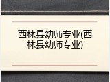 西林县幼师专业(西林县幼师专业)