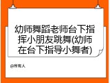 幼师舞蹈老师台下指挥小朋友跳舞(幼师在台下指导小舞者)