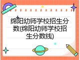 绵阳幼师学校招生分数(绵阳幼师学校招生分数线)