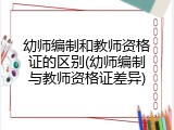 幼师编制和教师资格证的区别(幼师编制与教师资格证差异)