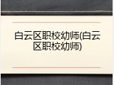 白云区职校幼师(白云区职校幼师)