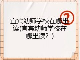 宜宾幼师学校在哪里读(宜宾幼师学校在哪里读？)