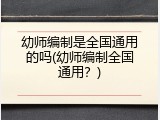 幼师编制是全国通用的吗(幼师编制全国通用?)