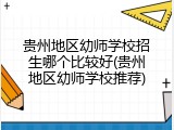 贵州地区幼师学校招生哪个比较好(贵州地区幼师学校推荐)