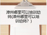漳州哪里可以培训幼师(漳州哪里可以培训幼师？)