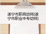 遂宁市职高幼师(遂宁市职业中专幼师)