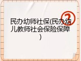 民办幼师社保(民办幼儿教师社会保险保障)