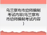 乌兰察布市幼师编制考试内容(乌兰察布市幼师编制考试内容)