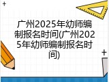 广州2025年幼师编制报名时间(广州2025年幼师编制报名时间)