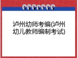 泸州幼师考编(泸州幼儿教师编制考试)