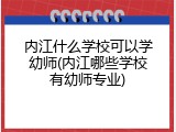 内江什么学校可以学幼师(内江哪些学校有幼师专业)