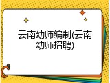 云南幼师编制(云南幼师招聘)