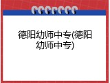 德阳幼师中专(德阳幼师中专)