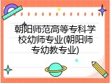 朝阳师范高等专科学校幼师专业(朝阳师专幼教专业)