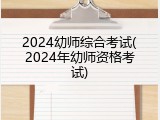 2024幼师综合考试(2024年幼师资格考试)