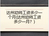 达州幼师工资多少一个月(达州幼师工资多少一月?)