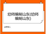 幼师编制山东(幼师编制山东)