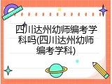四川达州幼师编考学科吗(四川达州幼师编考学科)