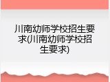 川南幼师学校招生要求(川南幼师学校招生要求)