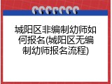 城阳区非编制幼师如何报名(城阳区无编制幼师报名流程)