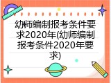 幼师编制报考条件要求2020年(幼师编制报考条件2020年要求)