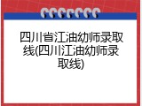 四川省江油幼师录取线(四川江油幼师录取线)