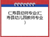 仁寿县幼师专业(仁寿县幼儿园教师专业)