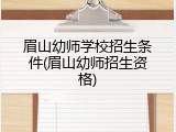 眉山幼师学校招生条件(眉山幼师招生资格)