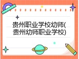 贵州职业学校幼师(贵州幼师职业学校)