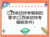 江西省幼师考编制的要求(江西省幼师考编制条件)
