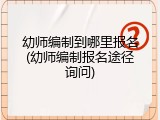幼师编制到哪里报名(幼师编制报名途径询问)