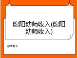绵阳幼师收入(绵阳幼师收入)