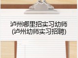 泸州哪里招实习幼师(泸州幼师实习招聘)