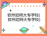 钦州幼师大专学校(钦州幼师大专学校)