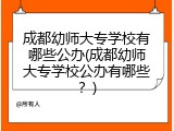 成都幼师大专学校有哪些公办(成都幼师大专学校公办有哪些？)