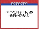 2025幼师公招考试(幼师公招考试)