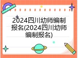 2024四川幼师编制报名(2024四川幼师编制报名)