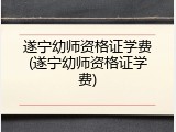 遂宁幼师资格证学费(遂宁幼师资格证学费)