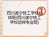 四川遂宁技工学校幼师班(四川遂宁技工学校幼师专业班)