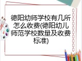 德阳幼师学校有几所怎么收费(德阳幼儿师范学校数量及收费标准)
