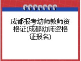 成都报考幼师教师资格证(成都幼师资格证报名)