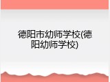 德阳市幼师学校(德阳幼师学校)