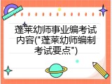 蓬莱幼师事业编考试内容("蓬莱幼师编制考试要点")