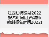 江西幼师编制2022报名时间(江西幼师编制报名时间2022)
