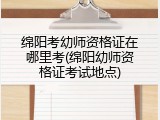 绵阳考幼师资格证在哪里考(绵阳幼师资格证考试地点)