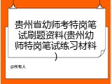 贵州省幼师考特岗笔试刷题资料(贵州幼师特岗笔试练习材料)
